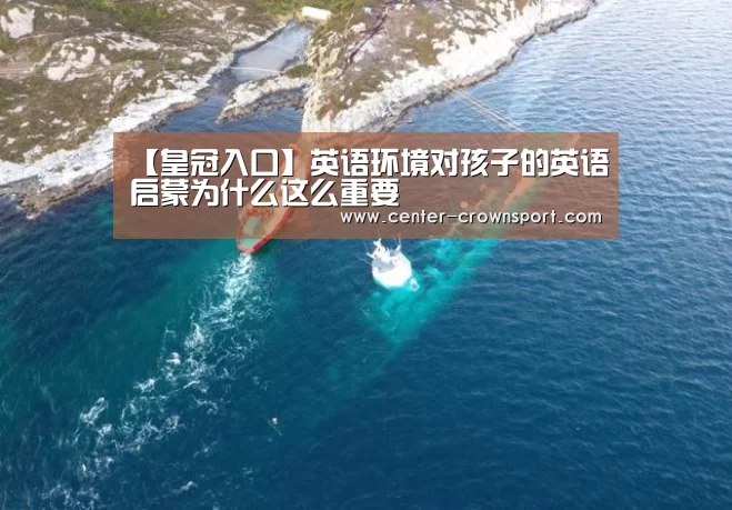 【皇冠入口】英语环境对孩子的英语启蒙为什么这么重要(图2) 皇冠入口