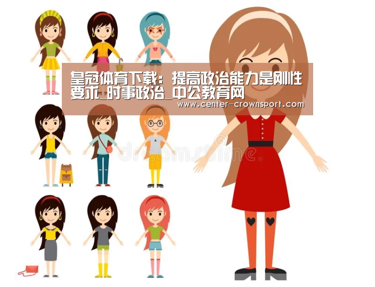 皇冠体育下载:提高政治能力是刚性要求_时事政治_中公教育网(图1) 皇冠体育官网