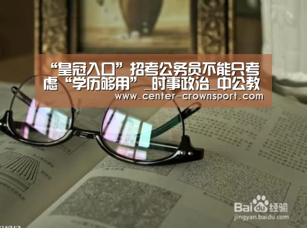 “皇冠入口”招考公务员不能只考虑“学历够用”_时事政治_中公教育网(图1) 皇冠体育下载