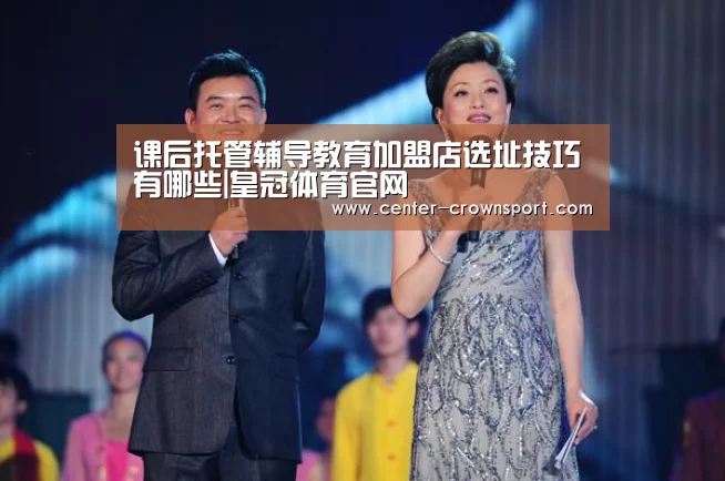 课后托管辅导教育加盟店选址技巧有哪些|皇冠体育官网(图2) 皇冠体育网址