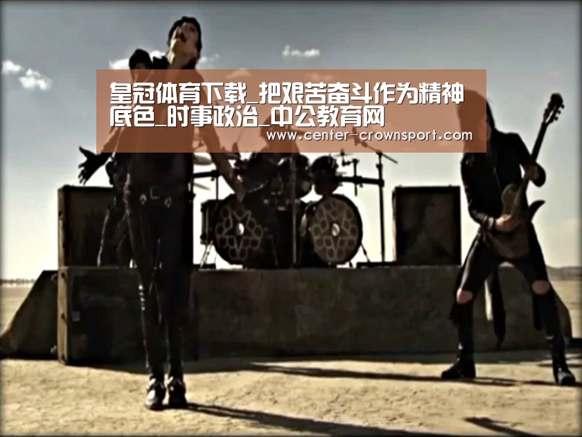 皇冠体育下载_把艰苦奋斗作为精神底色_时事政治_中公教育网(图3) 皇冠体育网址