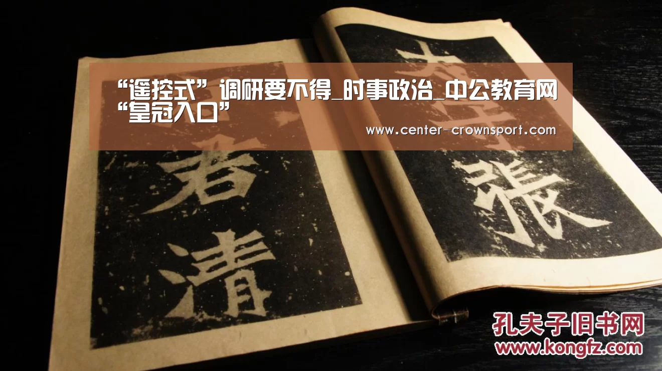 “遥控式”调研要不得_时事政治_中公教育网“皇冠入口”(图1) 皇冠入口