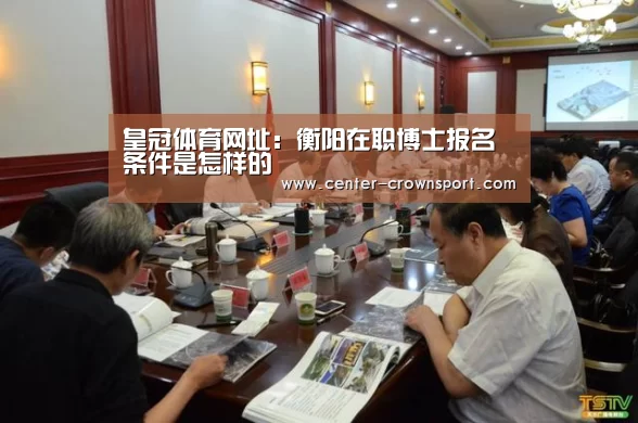 皇冠体育网址:衡阳在职博士报名条件是怎样的(图3) 皇冠体育官网